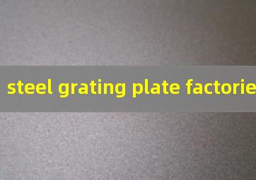 steel grating plate factories